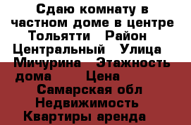 Сдаю комнату в частном доме в центре Тольятти › Район ­ Центральный › Улица ­ Мичурина › Этажность дома ­ 1 › Цена ­ 4 000 - Самарская обл. Недвижимость » Квартиры аренда   